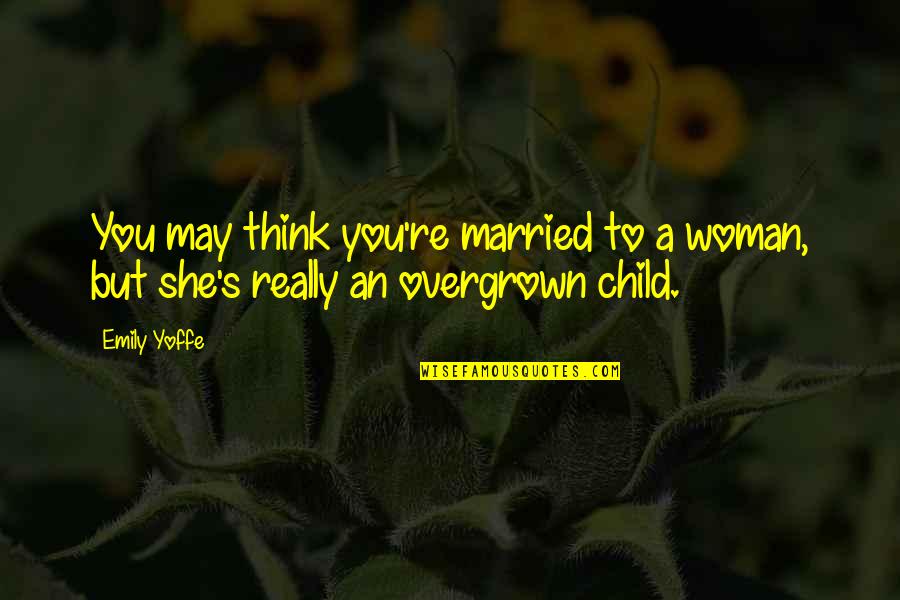 Married With Children Best Quotes By Emily Yoffe: You may think you're married to a woman,