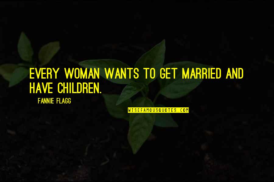 Married With Children Best Quotes By Fannie Flagg: Every woman wants to get married and have
