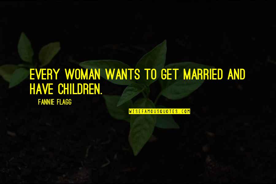 Married With Children Best Quotes By Fannie Flagg: Every woman wants to get married and have Married With Children Best Quotes By Fannie Flagg: Every woman wants to get married and have