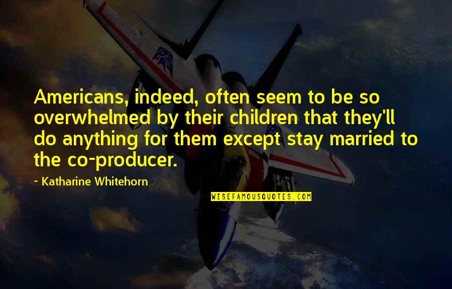 Married With Children Best Quotes By Katharine Whitehorn: Americans, indeed, often seem to be so overwhelmed