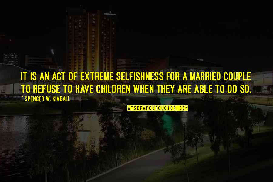 Married With Children Best Quotes By Spencer W. Kimball: It is an act of extreme selfishness for
