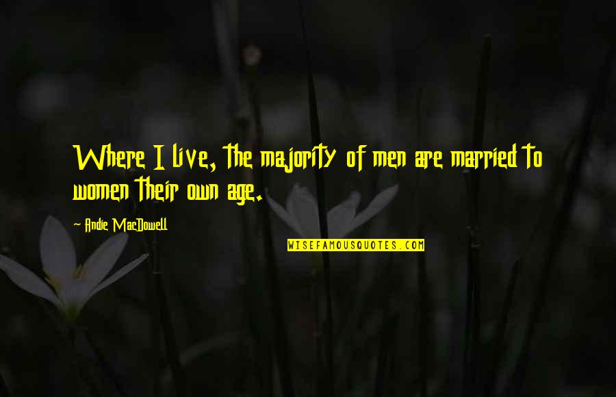 Married Women Quotes By Andie MacDowell: Where I live, the majority of men are
