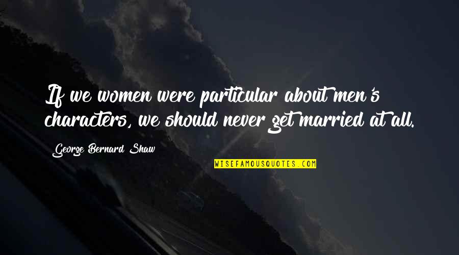 Married Women Quotes By George Bernard Shaw: If we women were particular about men's characters,