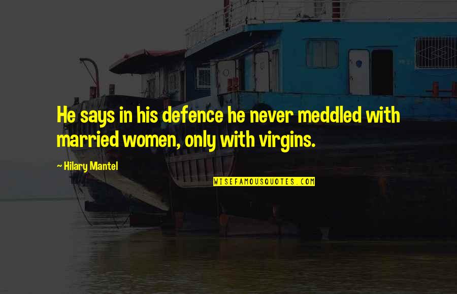 Married Women Quotes By Hilary Mantel: He says in his defence he never meddled