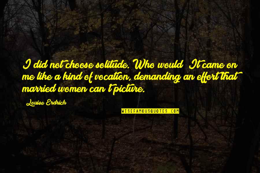 Married Women Quotes By Louise Erdrich: I did not choose solitude. Who would? It