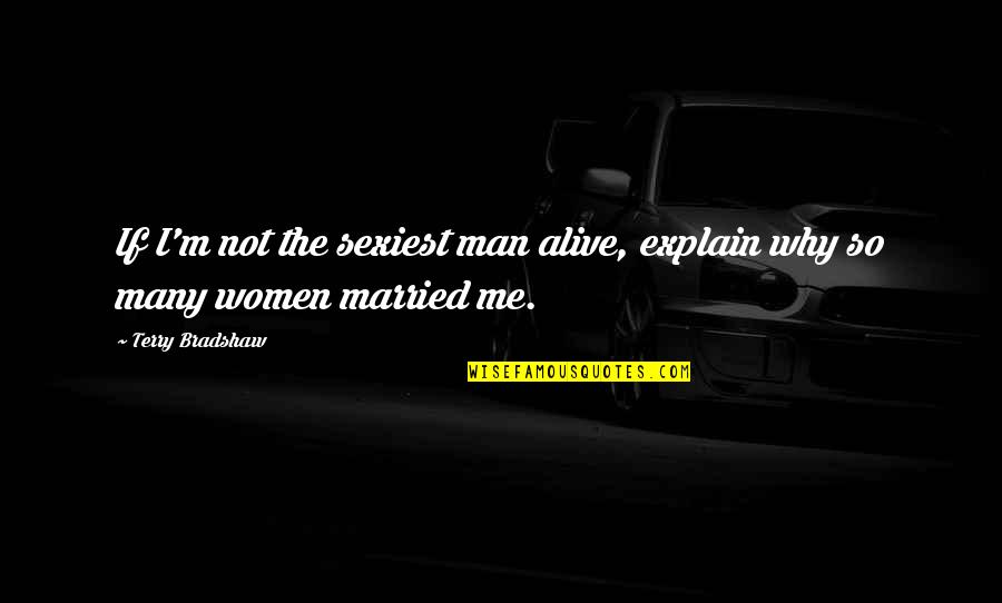 Married Women Quotes By Terry Bradshaw: If I'm not the sexiest man alive, explain