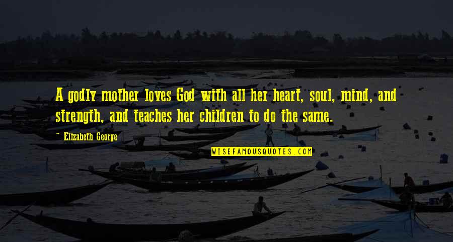 Marrier In Haste Quotes By Elizabeth George: A godly mother loves God with all her Marrier In Haste Quotes By Elizabeth George: A godly mother loves God with all her