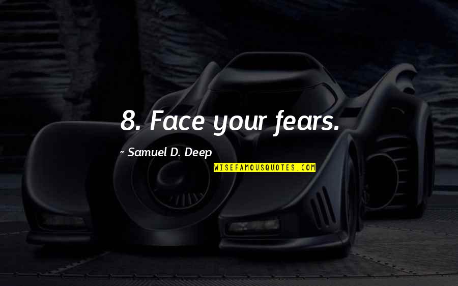 Marrier In Haste Quotes By Samuel D. Deep: 8. Face your fears. Marrier In Haste Quotes By Samuel D. Deep: 8. Face your fears.