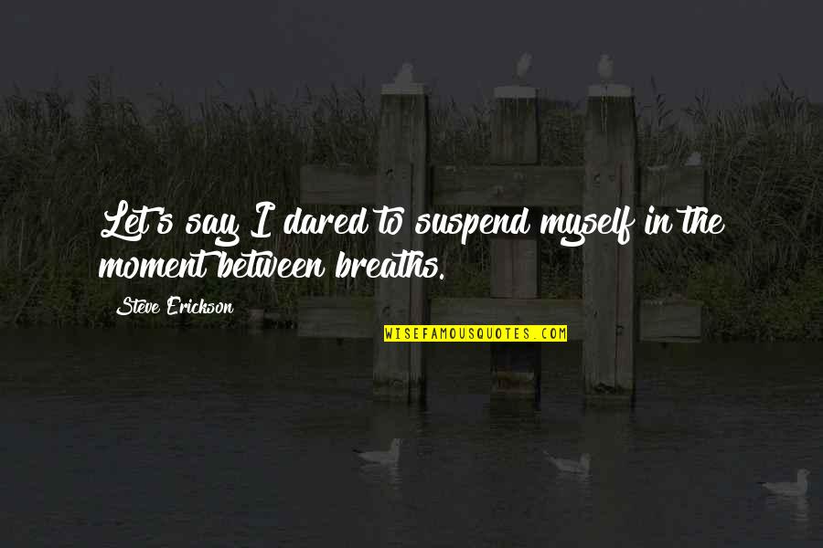 Marrier In Haste Quotes By Steve Erickson: Let's say I dared to suspend myself in Marrier In Haste Quotes By Steve Erickson: Let's say I dared to suspend myself in