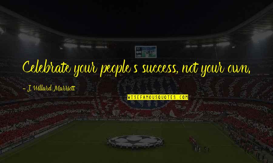 Marriott Quotes By J. Willard Marriott: Celebrate your people's success, not your own.