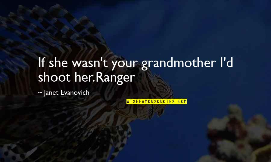 Marrish Quotes By Janet Evanovich: If she wasn't your grandmother I'd shoot her.Ranger Marrish Quotes By Janet Evanovich: If she wasn't your grandmother I'd shoot her.Ranger