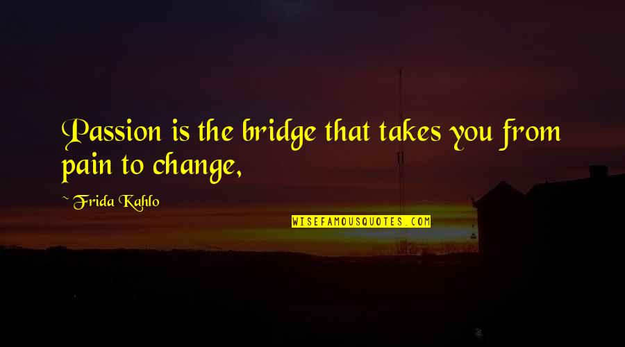 Marrokal Construction Quotes By Frida Kahlo: Passion is the bridge that takes you from
