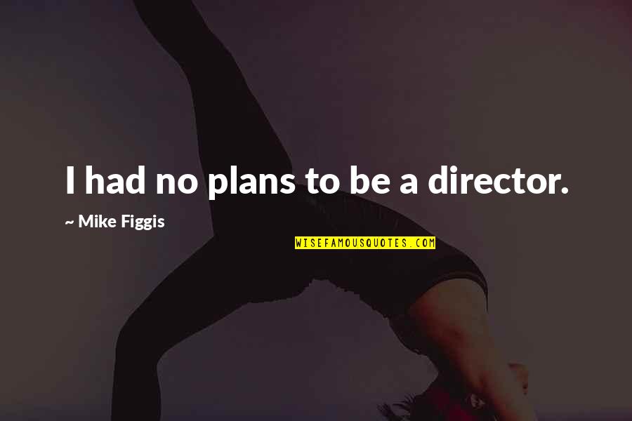 Marrone Bio Quotes By Mike Figgis: I had no plans to be a director. Marrone Bio Quotes By Mike Figgis: I had no plans to be a director.