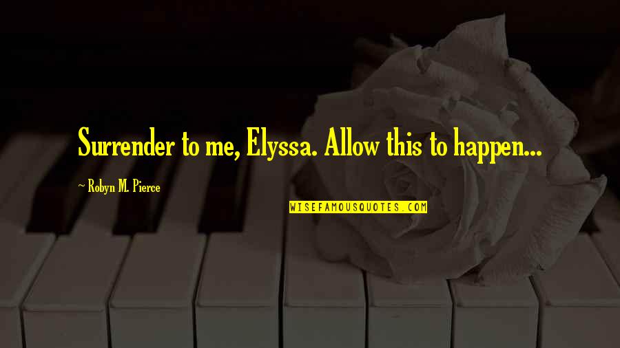 Marrou Concrete Quotes By Robyn M. Pierce: Surrender to me, Elyssa. Allow this to happen...