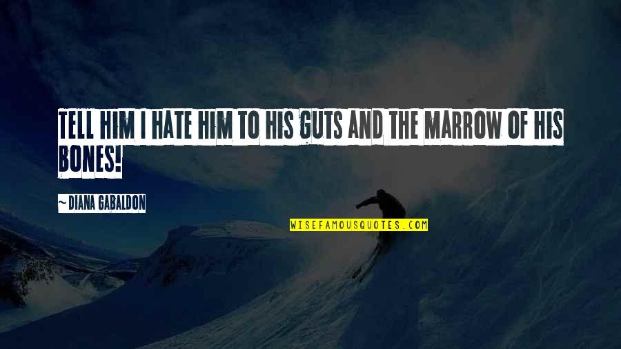 Marrow Best Quotes By Diana Gabaldon: Tell him I hate him to his guts Marrow Best Quotes By Diana Gabaldon: Tell him I hate him to his guts