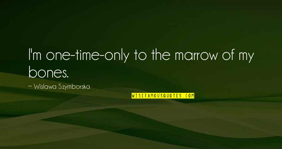 Marrow Best Quotes By Wislawa Szymborska: I'm one-time-only to the marrow of my bones. Marrow Best Quotes By Wislawa Szymborska: I'm one-time-only to the marrow of my bones.