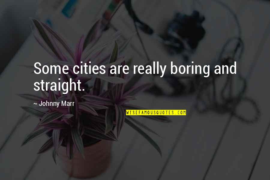 Marr's Quotes By Johnny Marr: Some cities are really boring and straight. Marr's Quotes By Johnny Marr: Some cities are really boring and straight.