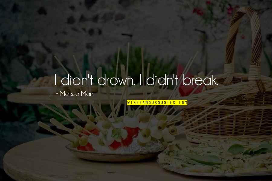 Marr's Quotes By Melissa Marr: I didn't drown. I didn't break. Marr's Quotes By Melissa Marr: I didn't drown. I didn't break.