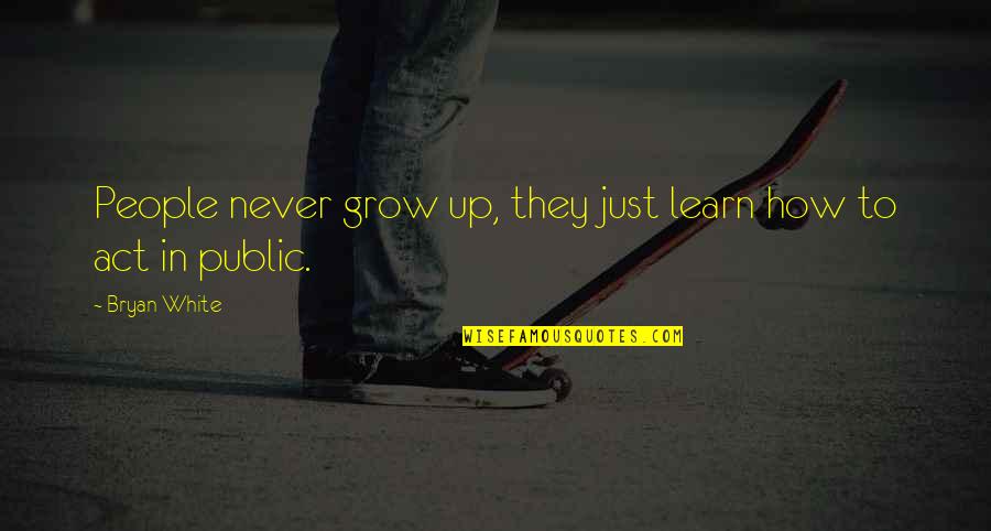 Marrufo Delgadillo Quotes By Bryan White: People never grow up, they just learn how