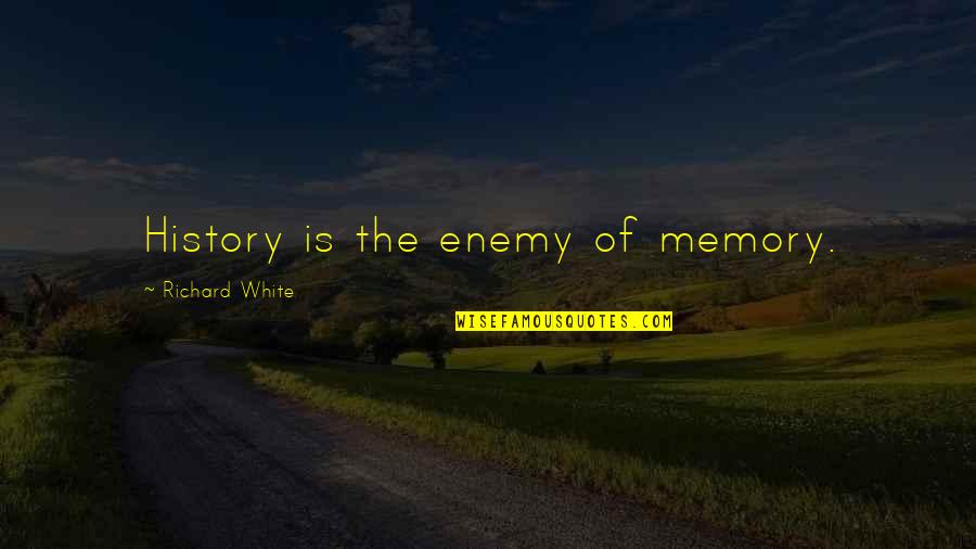 Marrus Art Quotes By Richard White: History is the enemy of memory.