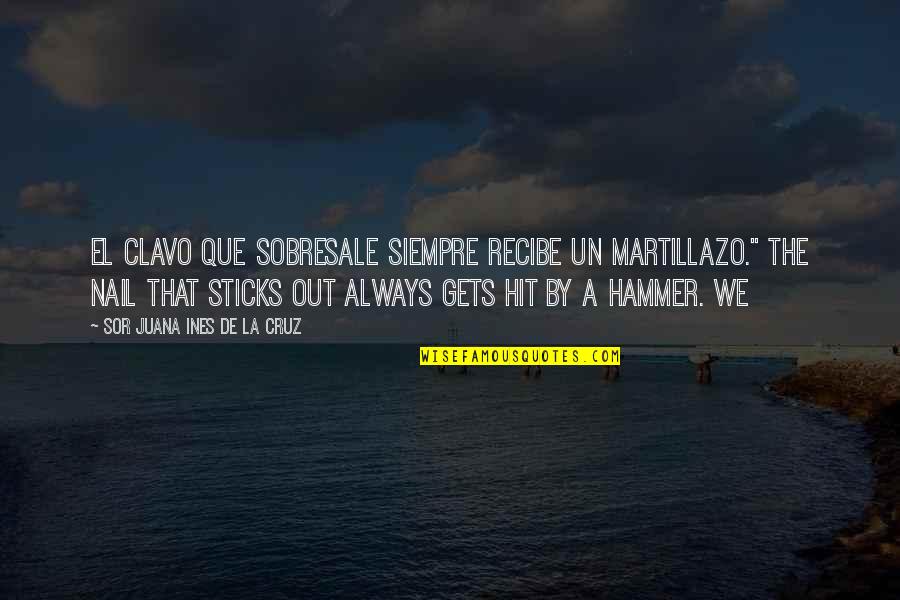 Marruso Quotes By Sor Juana Ines De La Cruz: El clavo que sobresale siempre recibe un martillazo." Marruso Quotes By Sor Juana Ines De La Cruz: El clavo que sobresale siempre recibe un martillazo."