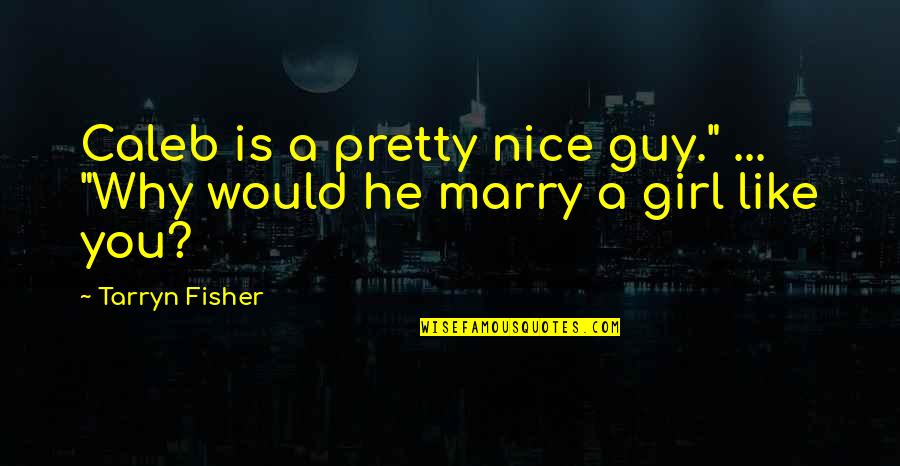 Marry A Guy Quotes By Tarryn Fisher: Caleb is a pretty nice guy." ... "Why