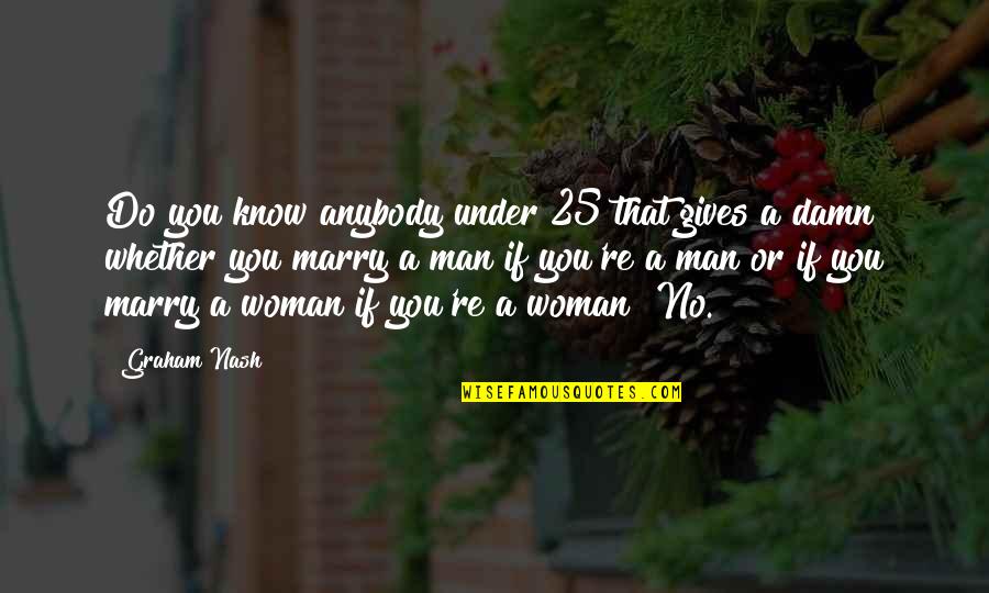 Marry A Man Quotes By Graham Nash: Do you know anybody under 25 that gives Marry A Man Quotes By Graham Nash: Do you know anybody under 25 that gives