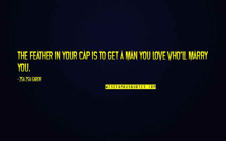 Marry A Man Quotes By Zsa Zsa Gabor: The feather in your cap is to get