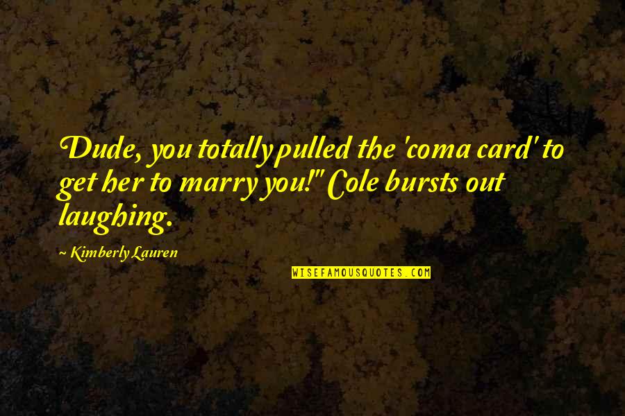 Marry Her Quotes By Kimberly Lauren: Dude, you totally pulled the 'coma card' to