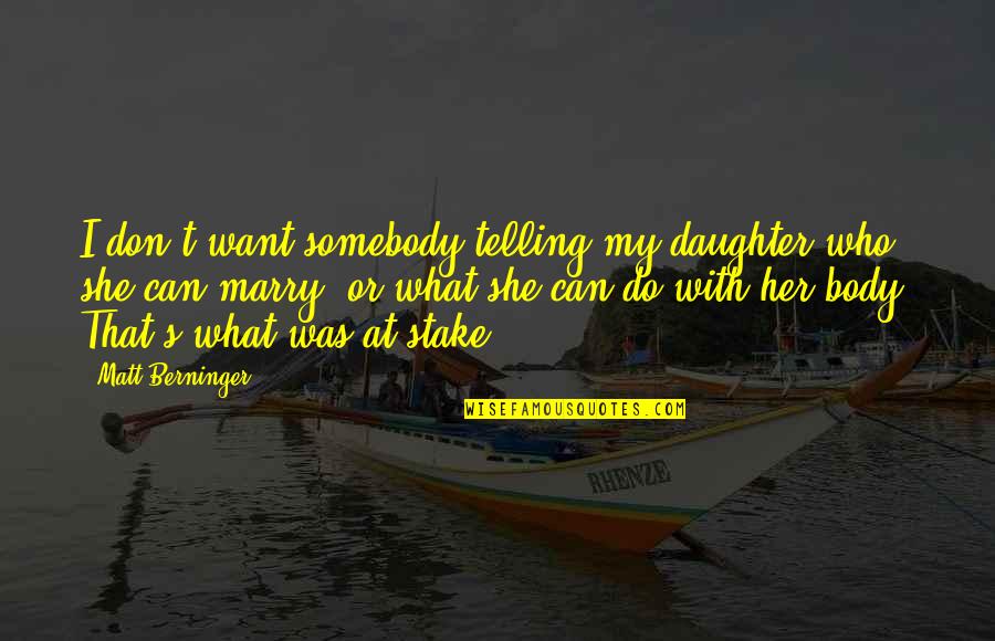 Marry Her Quotes By Matt Berninger: I don't want somebody telling my daughter who