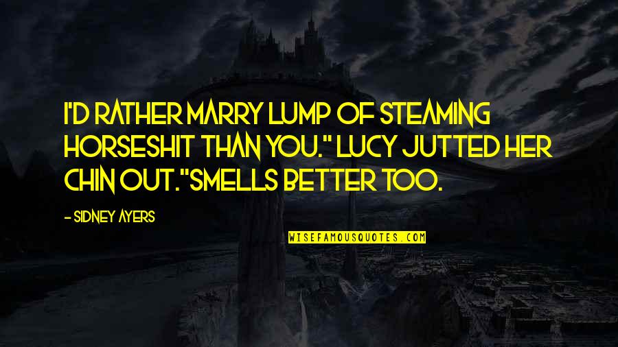 Marry Her Quotes By Sidney Ayers: I'd rather marry lump of steaming horseshit than