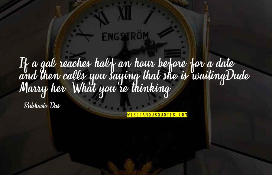 Marry Her Quotes By Subhasis Das: If a gal reaches half an hour before