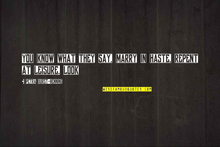 Marry In Haste Repent At Leisure Quotes By Petra Durst-Benning: You know what they say, marry in haste, Marry In Haste Repent At Leisure Quotes By Petra Durst-Benning: You know what they say, marry in haste,