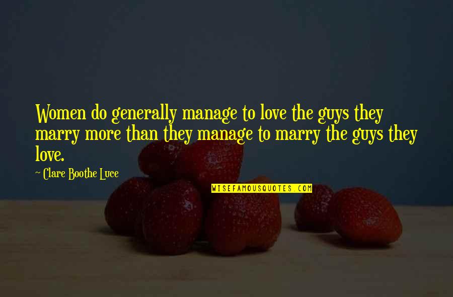 Marry Love Quotes By Clare Boothe Luce: Women do generally manage to love the guys