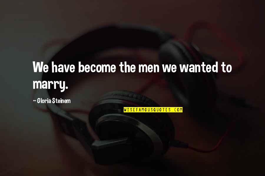 Marry Quotes By Gloria Steinem: We have become the men we wanted to