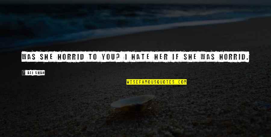 Marry Quotes Quotes By Ali Shaw: Was she horrid to you? I hate her