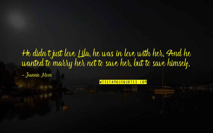 Marry Quotes Quotes By Jeannie Moon: He didn't just love Lila, he was in