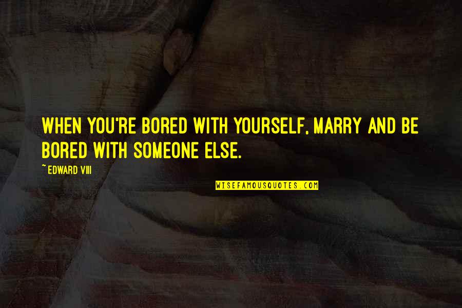 Marry Someone Quotes By Edward VIII: When you're bored with yourself, marry and be