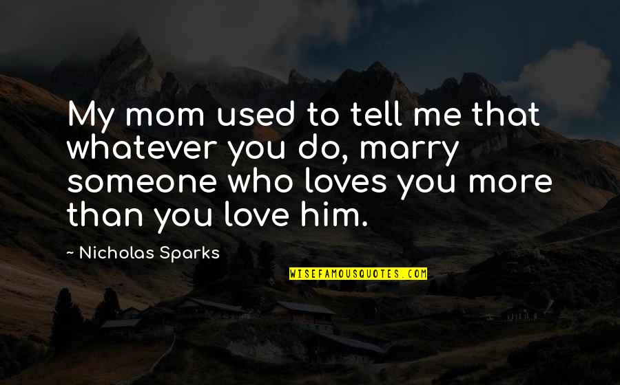 Marry Someone Quotes By Nicholas Sparks: My mom used to tell me that whatever