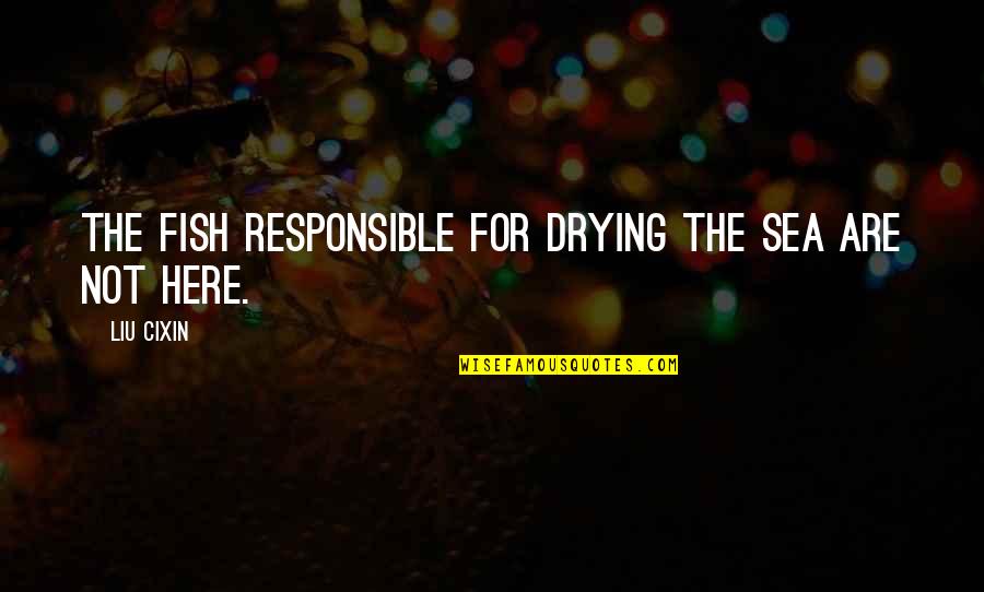 Marry The Man Of Your Dreams Quotes By Liu Cixin: The fish responsible for drying the sea are