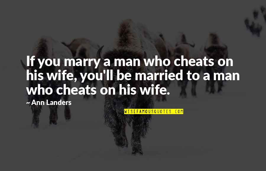 Marry The Man Who Quotes By Ann Landers: If you marry a man who cheats on
