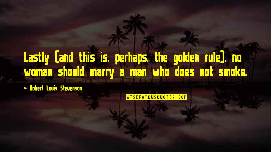 Marry The Man Who Quotes By Robert Louis Stevenson: Lastly (and this is, perhaps, the golden rule),