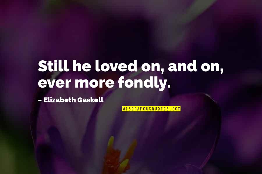 Marry The One Who Quotes By Elizabeth Gaskell: Still he loved on, and on, ever more Marry The One Who Quotes By Elizabeth Gaskell: Still he loved on, and on, ever more