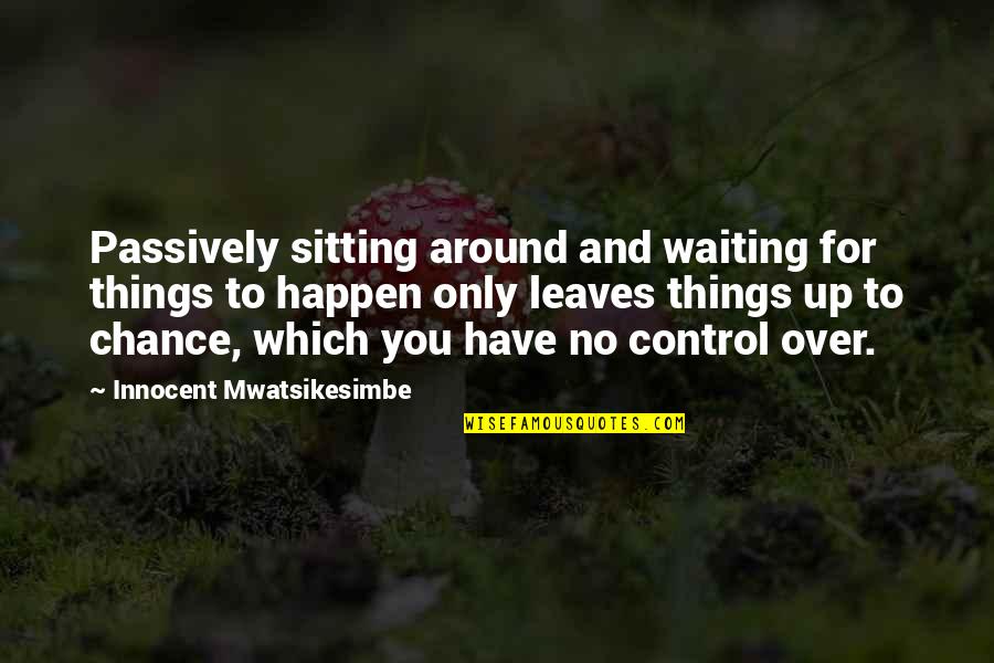 Marry The Woman Who Quotes By Innocent Mwatsikesimbe: Passively sitting around and waiting for things to