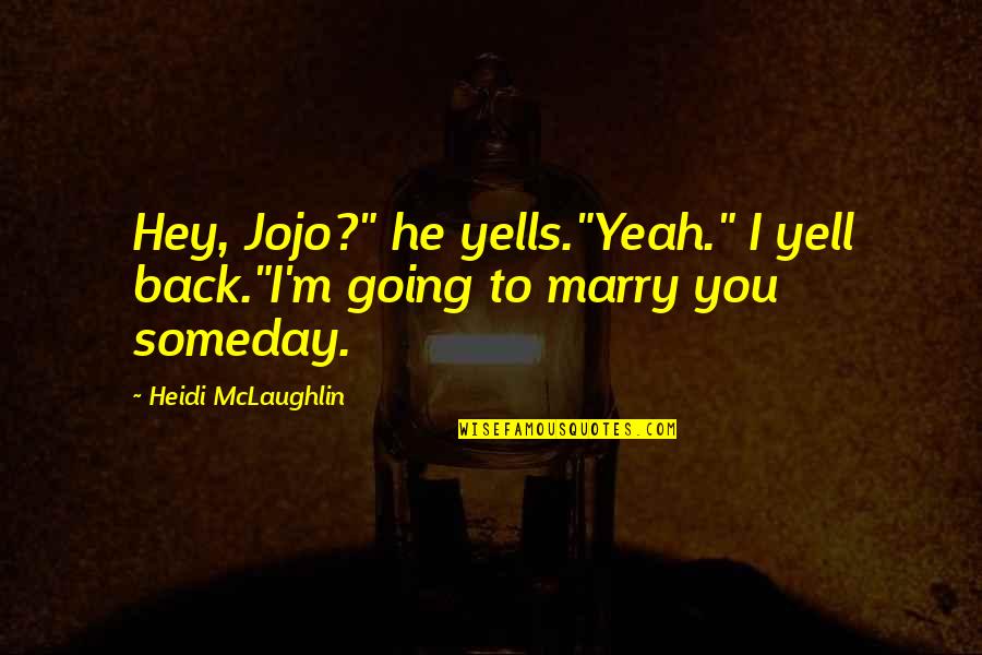 Marry You Someday Quotes By Heidi McLaughlin: Hey, Jojo?" he yells."Yeah." I yell back."I'm going