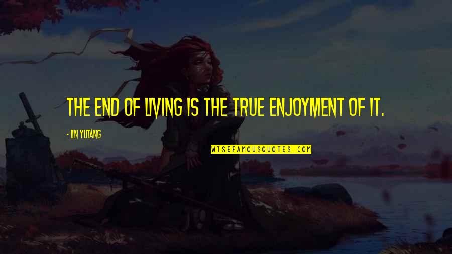Marrying A Farmer Quotes By Lin Yutang: The end of living is the true enjoyment