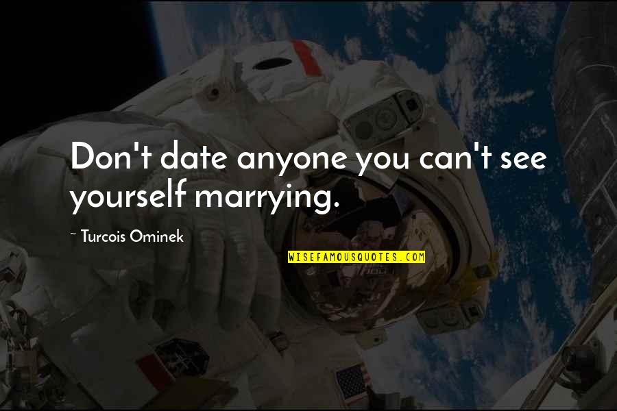 Marrying For Love Quotes By Turcois Ominek: Don't date anyone you can't see yourself marrying.