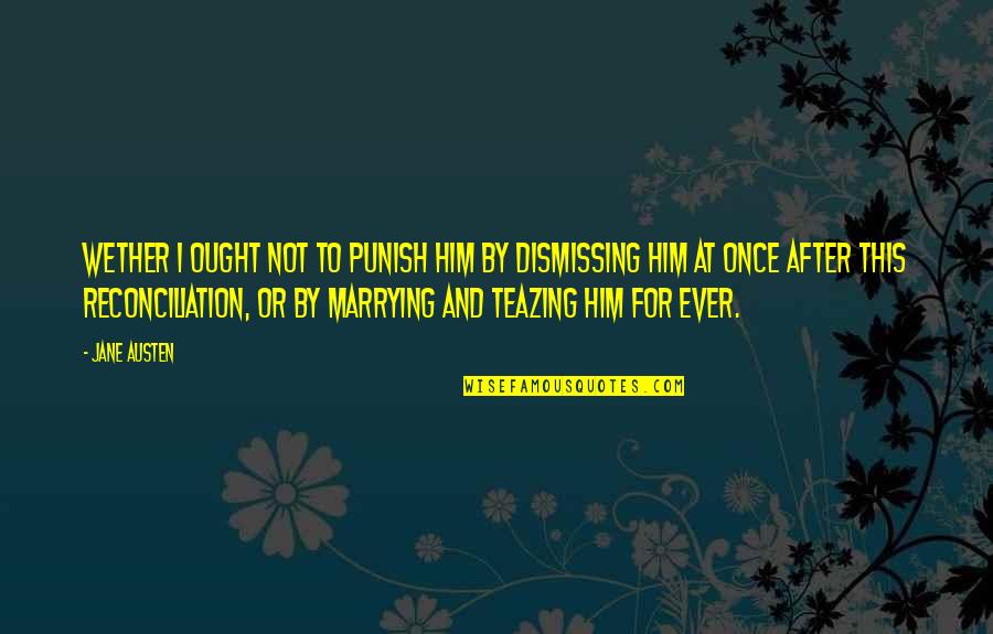 Marrying Him Quotes By Jane Austen: wether I ought not to punish him by