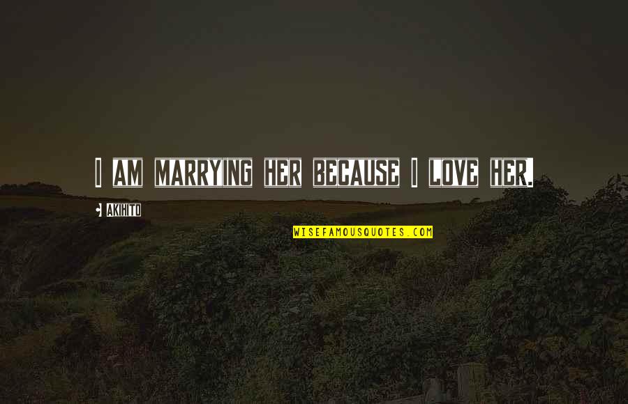 Marrying Quotes By Akihito: I am marrying her because I love her. Marrying Quotes By Akihito: I am marrying her because I love her.