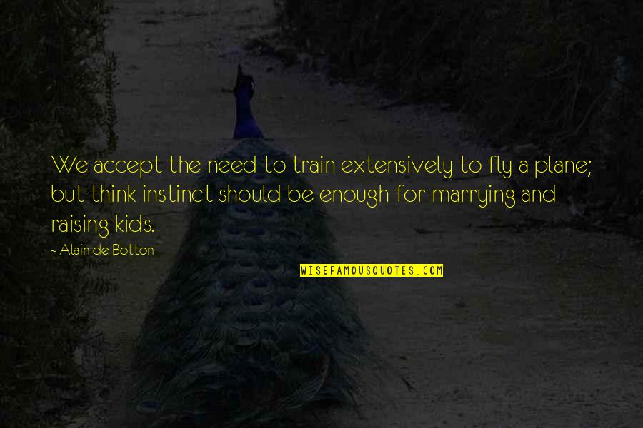 Marrying Quotes By Alain De Botton: We accept the need to train extensively to Marrying Quotes By Alain De Botton: We accept the need to train extensively to